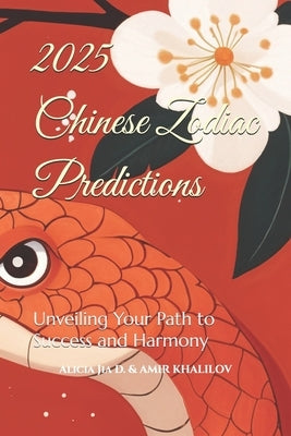 2025 Chinese Zodiac Predictions: Unveiling Your Path to Success and Harmony by Abilullin, Amir Khalilov