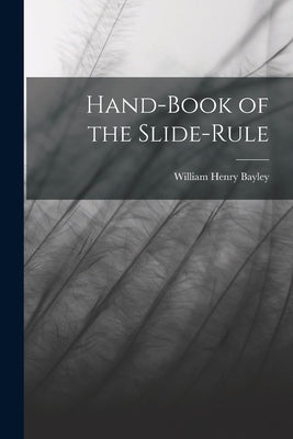 Hand-Book of the Slide-Rule by Bayley, William Henry