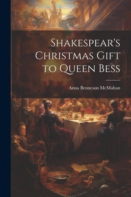 Shakespear's Christmas Gift to Queen Bess by McMahan, Anna Benneson