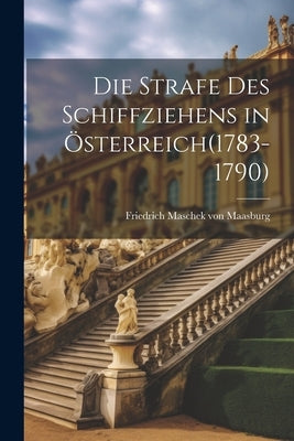 Die Strafe des Schiffziehens in ﾖsterreich(1783-1790) by Maschek Von Maasburg, Friedrich