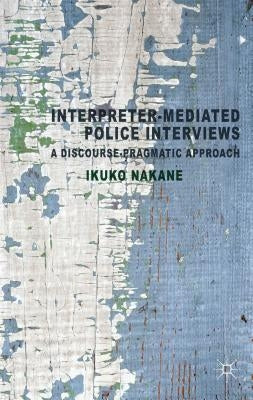 Interpreter-Mediated Police Interviews: A Discourse-Pragmatic Approach by Nakane, I.