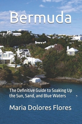 Bermuda: The Definitive Guide to Soaking Up the Sun, Sand, and Blue Waters by Dolores, Maria