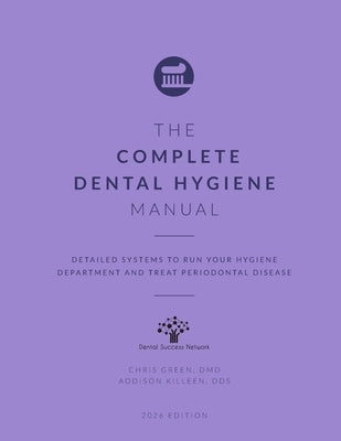 The Complete Dental Hygiene Manual: Detailed Systems to Run Your Hygiene Department and Treat Periodontal Disease by Green DMD, Chris