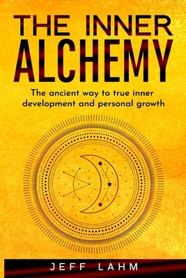 The Inner Alchemy: The ancient way to true inner development and personal growth by Lahm, Jeff