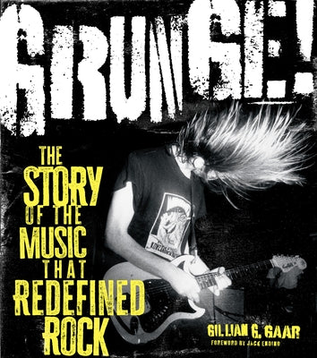 Grunge!: The Story of the Music That Redefined Rock by Gaar, Gillian G.
