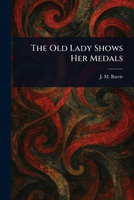 The Old Lady Shows Her Medals by Barrie, J. M. (James Matthew)