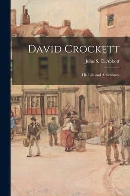 David Crockett: His Life and Adventures by Abbott, John S. C. (John Stevens Cabo