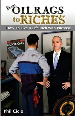 From Oil Rags To Riches: How to Live a Life Rich with Purpose by Cicio, Phil
