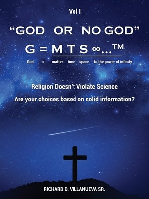 God or No God G = m t s ∞...TM God = matter time space to the power of infinity: Religion Doesn't Violate Science Are your choices based on soli by Villanueva, Richard D., Sr.