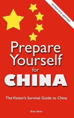 Prepare Yourself for China: The Visitor's Survival Guide to China by Bailie, Brian