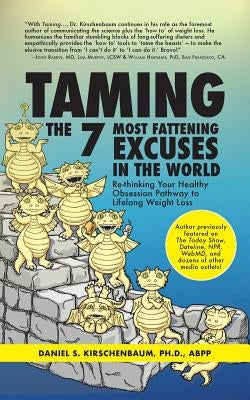 Taming the 7 Most Fattening Excuses in the World: Re-thinking Your Healthy Obsession Pathway to Lifelong Weight Loss by Kirschenbaum, Daniel