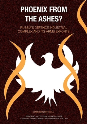 Phoenix from the Ashes?: Russia's Defence Industrial Complex and its Arms Exports by Mitchell, Cameron Scott