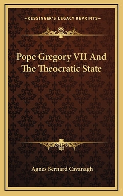 Pope Gregory VII And The Theocratic State by Cavanagh, Agnes Bernard