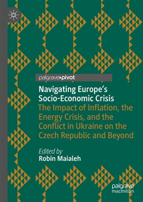 Navigating Europe's Socio-Economic Crisis: The Impact of Inflation, the Energy Crisis, and the Conflict in Ukraine on the Czech Republic and Beyond by Maialeh, Robin