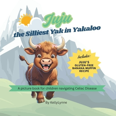 Juju the Silliest Yak in Yakaloo: A picture book for children navigating Celiac's Disease by Lynne, Kelly