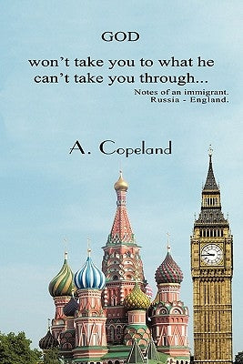 God Won't Take You to What He Can't Take You Through...: Notes of an Immigrant. Russia - England by Copeland, A.