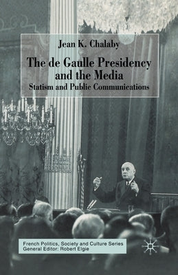 The de Gaulle Presidency and the Media: Statism and Public Communications by Chalaby, J.