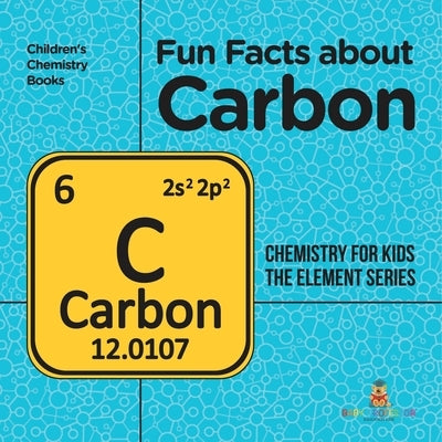Fun Facts about Carbon: Chemistry for Kids The Element Series Children's Chemistry Books by Baby Professor