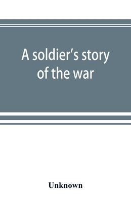 A soldier's story of the war; including the marches and battles of the Washington artillery, and of other Louisiana troops by Unknown