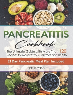 Pancreatitis Cookbook: The Ultimate Pancreatitis Guide with More Than 120 Easy & Delicious Pancreatitis Diet Recipes to Improve Your Enzymes by Wilson, Sophia