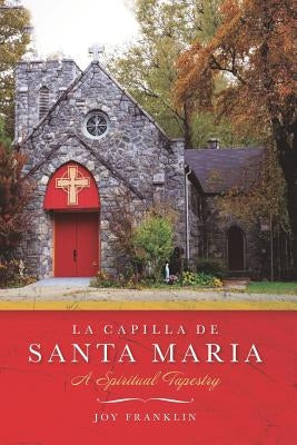 La Capilla de Santa Maria: A Spiritual Tapestry by Franklin, Joy