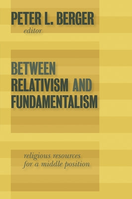 Between Relativism and Fundamentalism: Religious Resources for a Middle Position by Berger, Peter L.