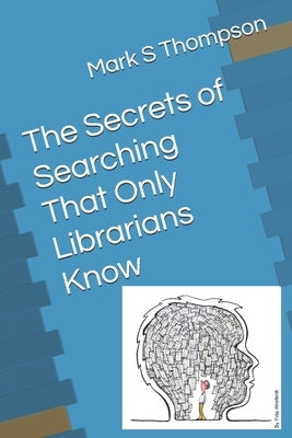 The Secrets of Searching That Only Librarians Know by Thompson, Mark S.