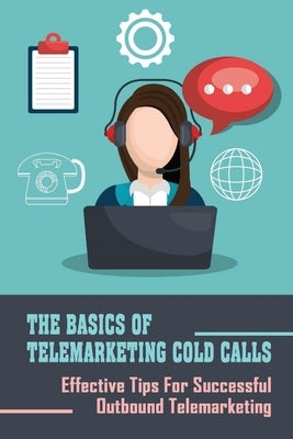 The Basics Of Telemarketing Cold Calls: Effective Tips For Successful Outbound Telemarketing: Telemarketing Training by Glymph, Hayden