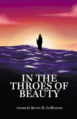 In The Throes Of Beauty by LeMaster, Kevin D.