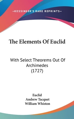 The Elements Of Euclid: With Select Theorems Out Of Archimedes (1727) by Euclid