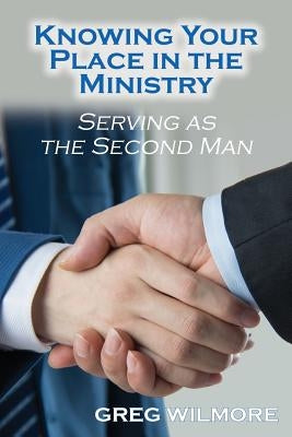 Knowing Your Place in the Ministry: Serving as the Second Man by Wilmore, Greg