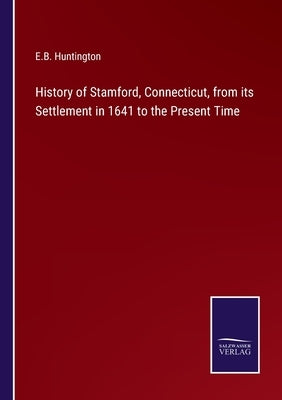 History of Stamford, Connecticut, from its Settlement in 1641 to the Present Time by Huntington, E. B.