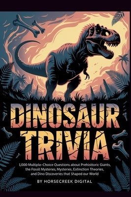 Dinosaur Trivia: The Unexplained, The Absurd, and The True by Digital, Horsecreek