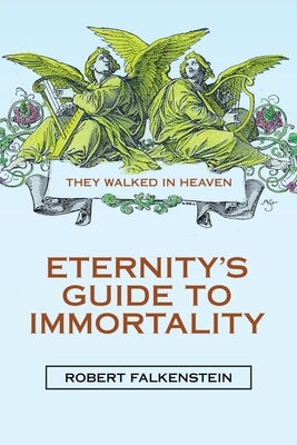 Eternity's Guide to Immortality: They Walked in Heaven by Falkenstein, Robert