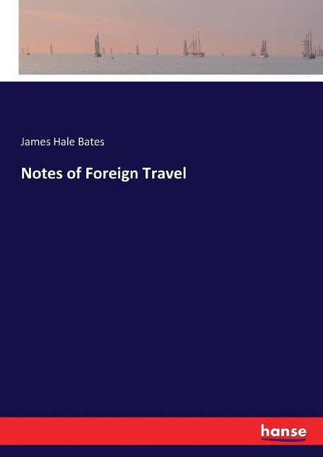 Notes of Foreign Travel by Bates, James Hale