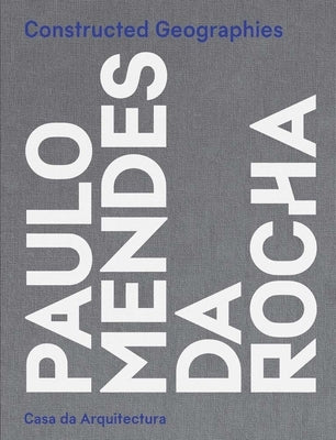 Constructed Geographies: Paulo Mendes Da Rocha by Cohen, Jean-Louis