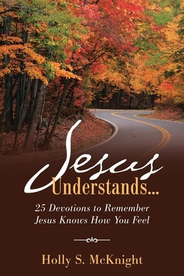 Jesus Understands...: 25 Devotions to Remember Jesus Knows How You Feel by McKnight, Holly S.