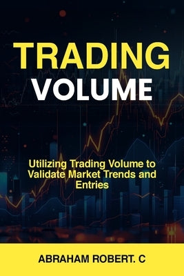 Trading Volume: Utilizing Trading Volume to Validate Market Trends and Entries by Robert C., Abraham