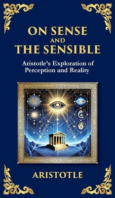 On Sense and the Sensible: Aristotle's Exploration of Perception and Reality (Deluxe Hardbound Edition) by Aristotle