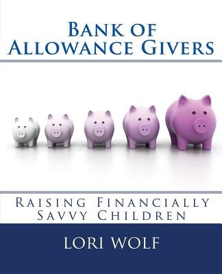 Bank of Allowance Givers: Raising Financially Savvy Children by Wolf, Lori