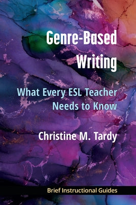Genre-Based Writing: What Every ESL Teacher Needs to Know by Tardy, Christine