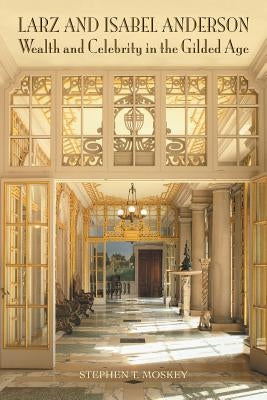 Larz and Isabel Anderson: Wealth and Celebrity in the Gilded Age by Moskey, Stephen T.