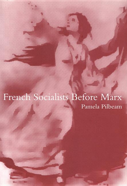 French Socialists Before Marx: Workers, Women and the Social Question in France by Pilbeam, Pamela