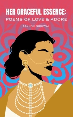 Her Graceful Essence: Poems of Love & Adore. by Sikhwal, Aayush