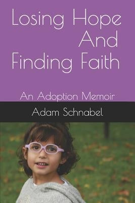 Losing Hope And Finding Faith: An Adoption Memoir by Schnabel, Adam J.