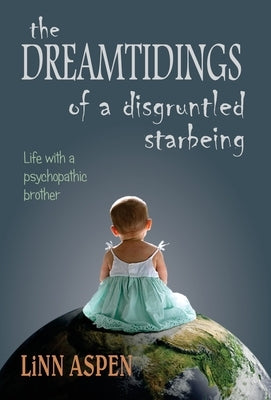 The Dreamtidings of a Disgruntled Starbeing: Life With a Psychopathic Brother by Aspen, Linn