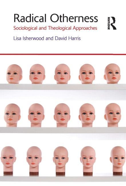 Radical Otherness: Sociological and Theological Approaches by Isherwood, Lisa