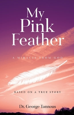 My Pink Feather: A Miracle from God by Tannous, George