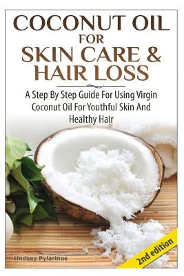 Coconut Oil for Skin Care & Hair Loss: A Step by Step Guide for Using Virgin Coconut Oil for Youthful Skin and Healthy Hair by Pylarinos, Lindsey