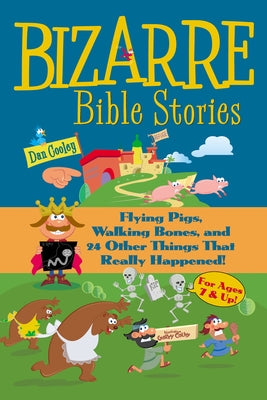 Bizarre Bible Stories: Flying Pigs, Walking Bones, and 24 Other Things That Really Happened by Cooley, Dan